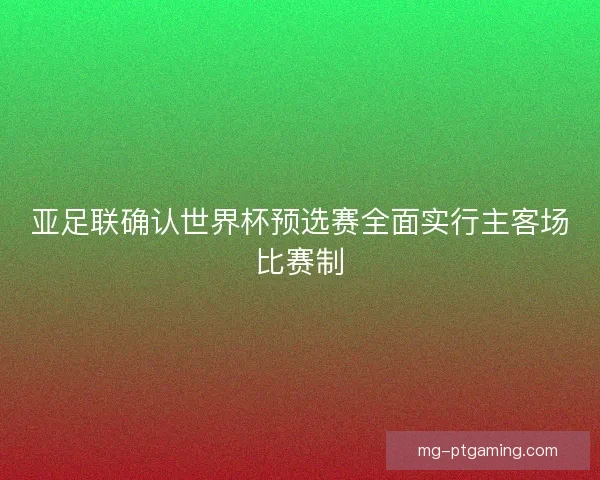 亚足联确认世界杯预选赛全面实行主客场比赛制